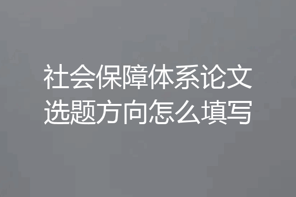 社会保障体系论文选题方向怎么填写
