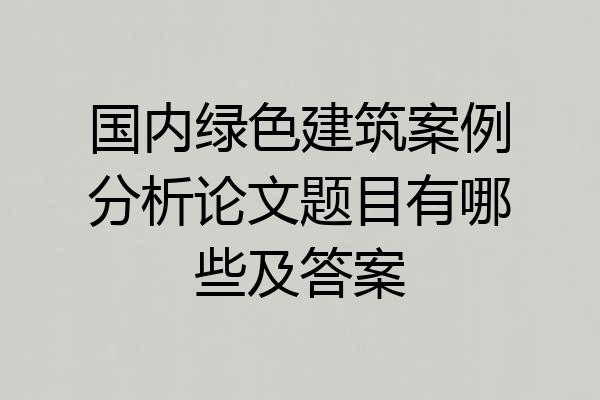 国内绿色建筑案例分析论文题目有哪些及答案