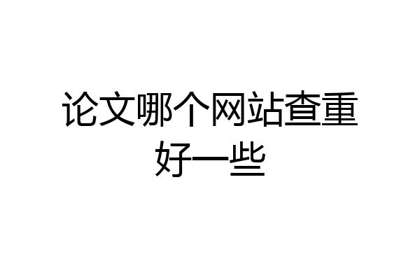 论文哪个网站查重好一些