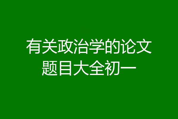 有关政治学的论文题目大全初一