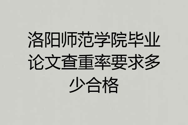 洛阳师范学院毕业论文查重率要求多少合格