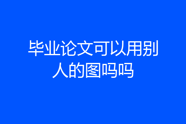 毕业论文可以用别人的图吗吗