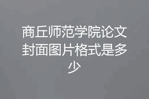 商丘师范学院论文封面图片格式是多少