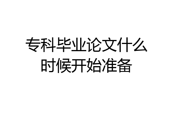 专科毕业论文什么时候开始准备