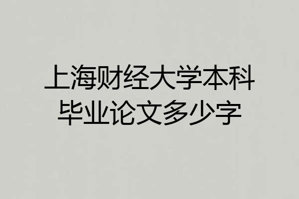 上海财经大学本科毕业论文多少字