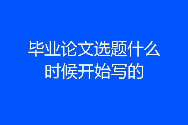 毕业论文选题什么时候开始写的