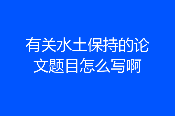 有关水土保持的论文题目怎么写啊