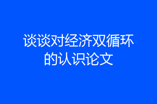 谈谈对经济双循环的认识论文