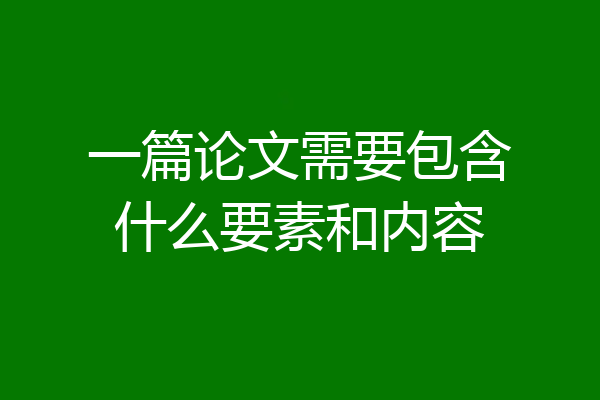 一篇论文需要包含什么要素和内容