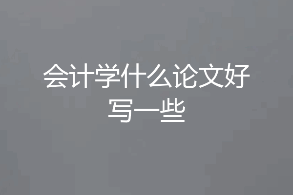 会计学什么论文好写一些