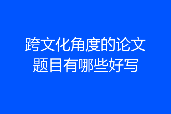 跨文化角度的论文题目有哪些好写