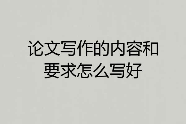 论文写作的内容和要求怎么写好
