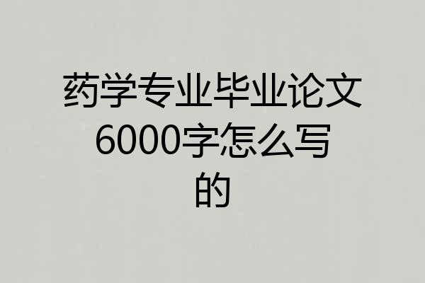 药学专业毕业论文6000字怎么写的