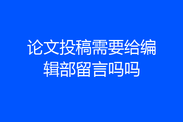 论文投稿需要给编辑部留言吗吗