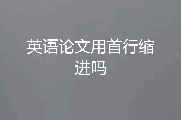 英语论文用首行缩进吗