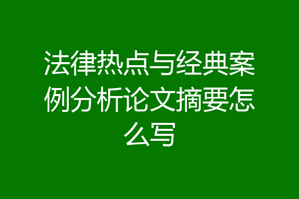 法律热点与经典案例分析论文摘要怎么写
