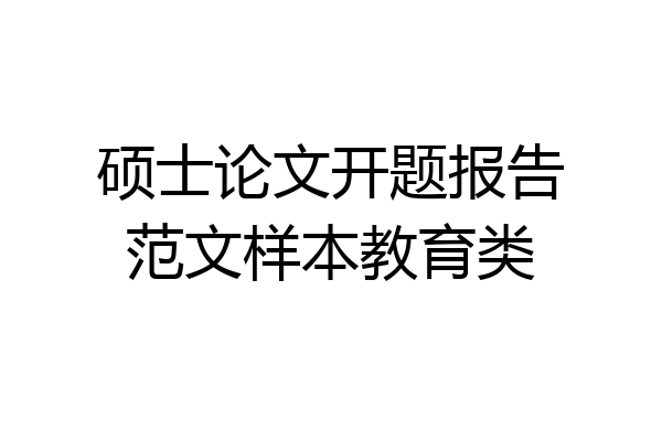 硕士论文开题报告范文样本教育类
