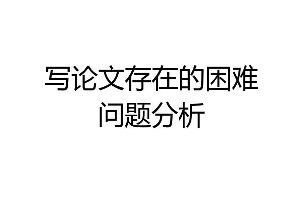 写论文存在的困难问题分析