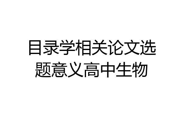 目录学相关论文选题意义高中生物