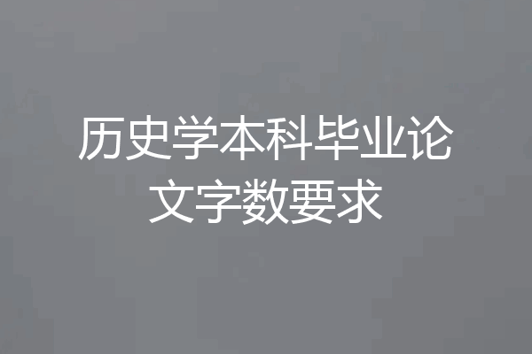 历史学本科毕业论文字数要求