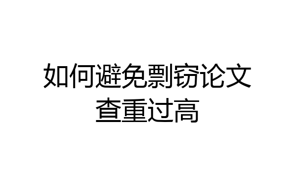 如何避免剽窃论文查重过高
