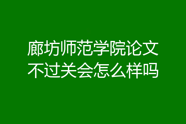 廊坊师范学院论文不过关会怎么样吗