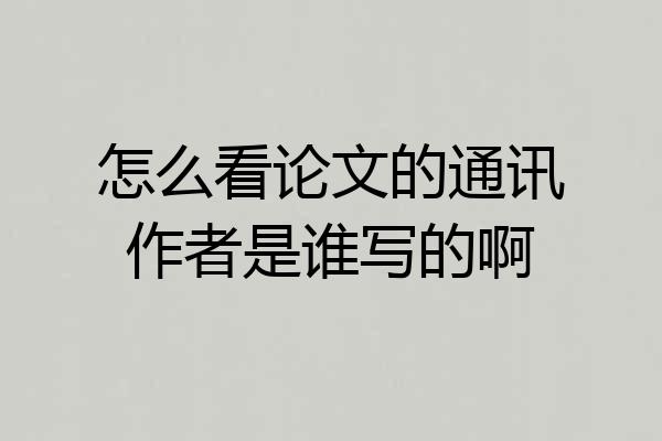 怎么看论文的通讯作者是谁写的啊