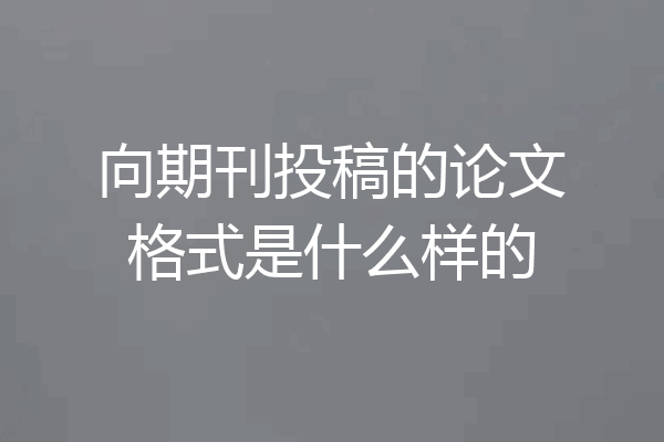 向期刊投稿的论文格式是什么样的