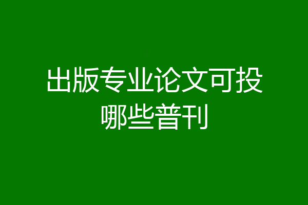出版专业论文可投哪些普刊