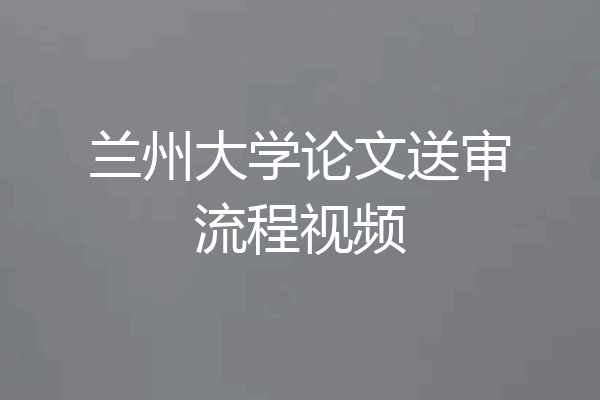 兰州大学论文送审流程视频