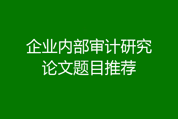企业内部审计研究论文题目推荐