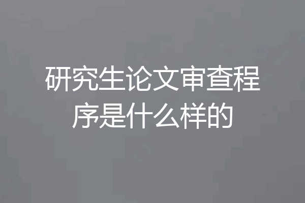 研究生论文审查程序是什么样的