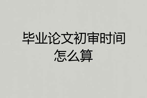 毕业论文初审时间怎么算