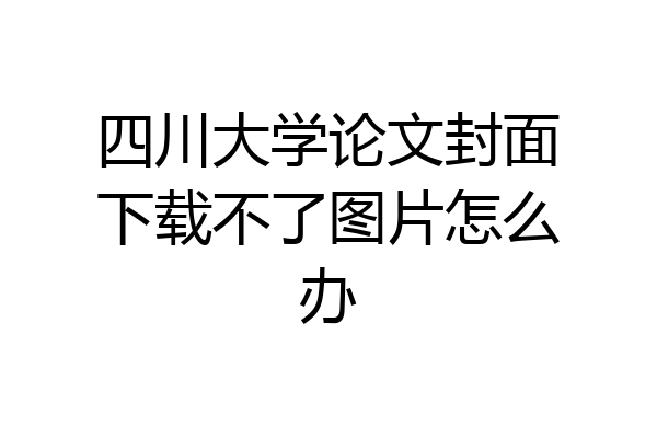 四川大学论文封面下载不了图片怎么办