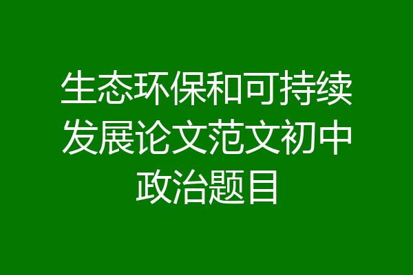 生态环保和可持续发展论文范文初中政治题目