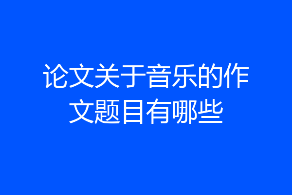 论文关于音乐的作文题目有哪些