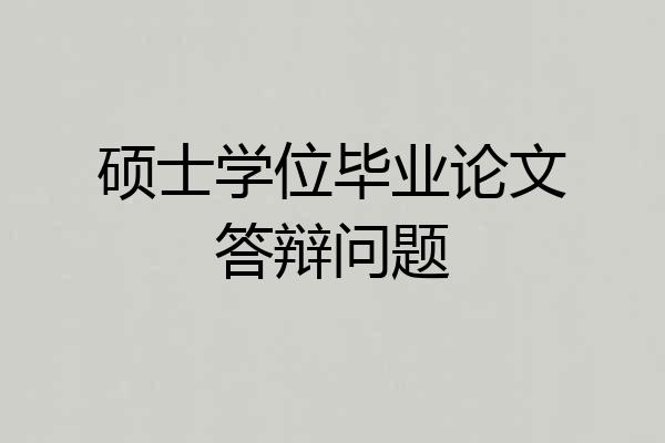硕士学位毕业论文答辩问题