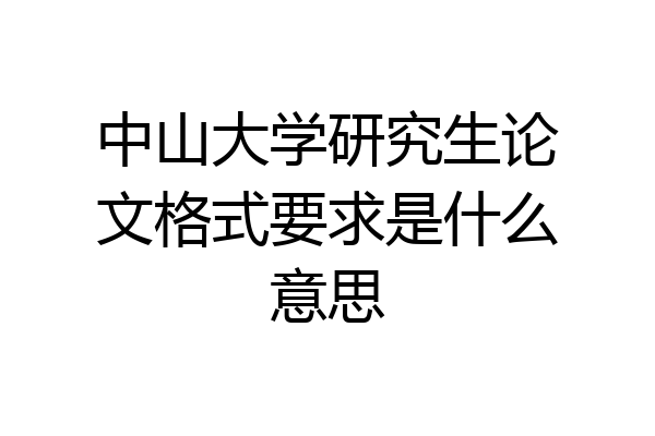 中山大学研究生论文格式要求是什么意思