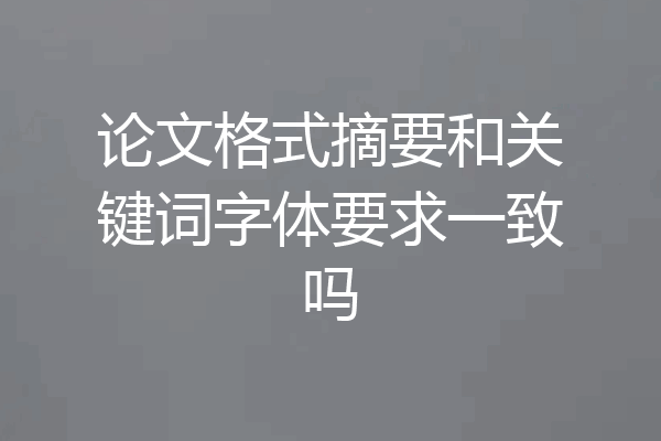 论文格式摘要和关键词字体要求一致吗