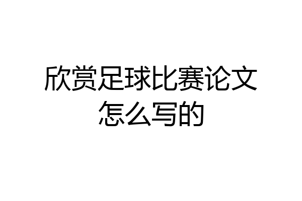 欣赏足球比赛论文怎么写的