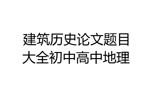 建筑历史论文题目大全初中高中地理