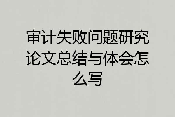 审计失败问题研究论文总结与体会怎么写
