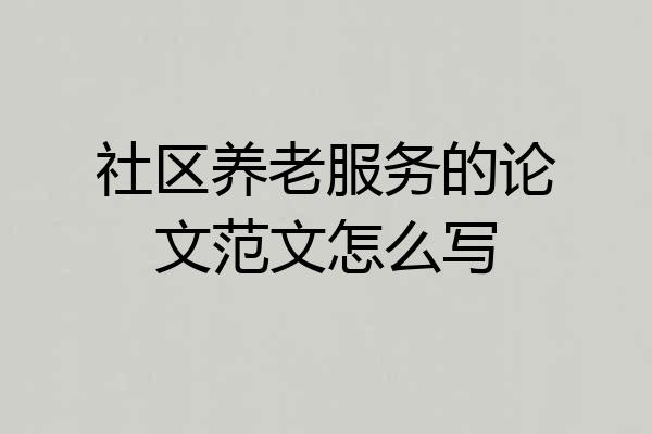 社区养老服务的论文范文怎么写