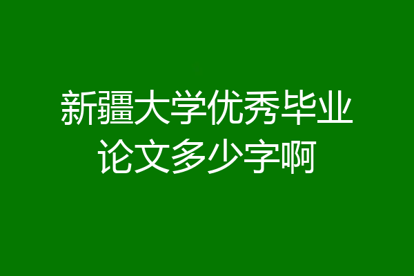 新疆大学优秀毕业论文多少字啊
