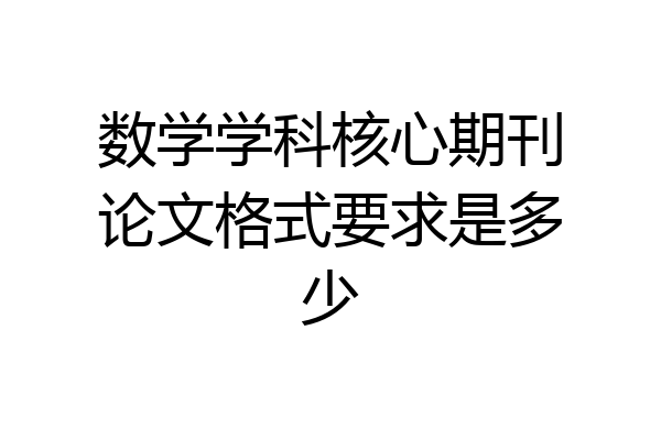 数学学科核心期刊论文格式要求是多少