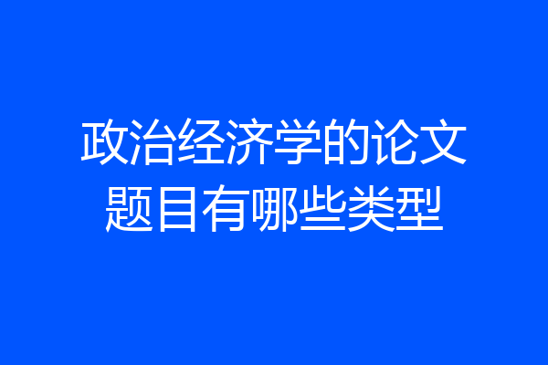 政治经济学的论文题目有哪些类型