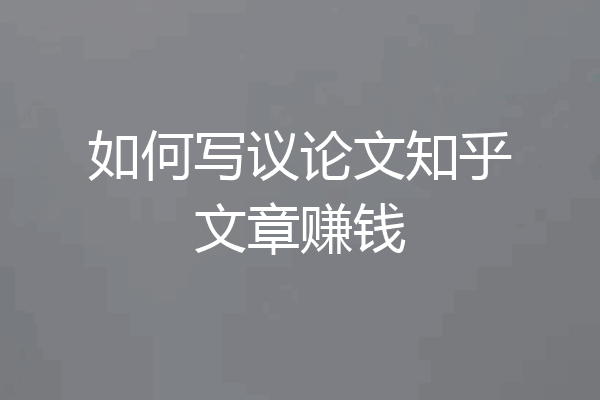 如何写议论文知乎文章赚钱