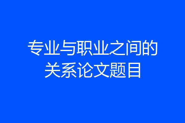 专业与职业之间的关系论文题目