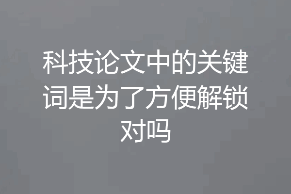 科技论文中的关键词是为了方便解锁对吗