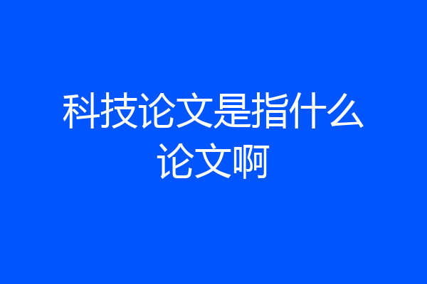 科技论文是指什么论文啊